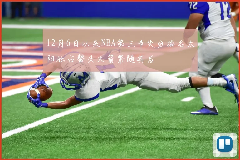 12月6日以来NBA第三节失分排名太阳独占鳌头火箭紧随其后