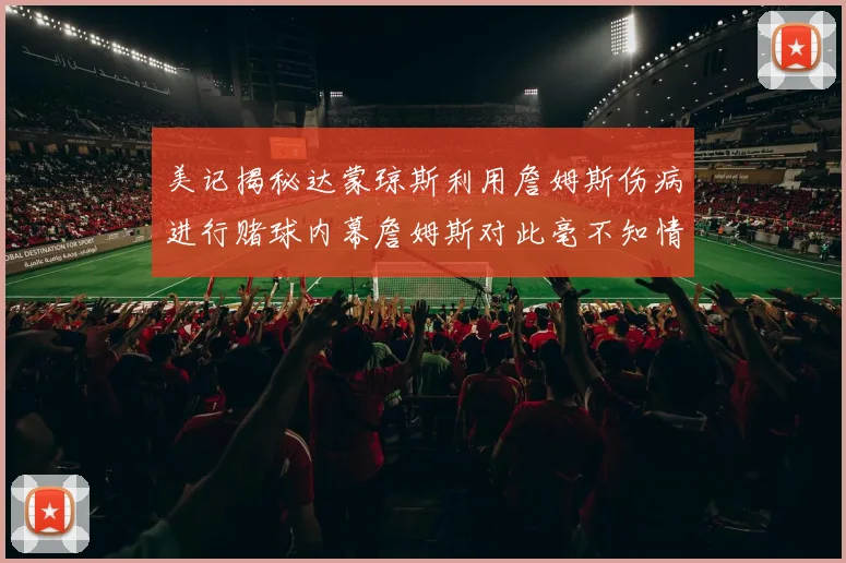 美记揭秘达蒙琼斯利用詹姆斯伤病进行赌球内幕詹姆斯对此毫不知情