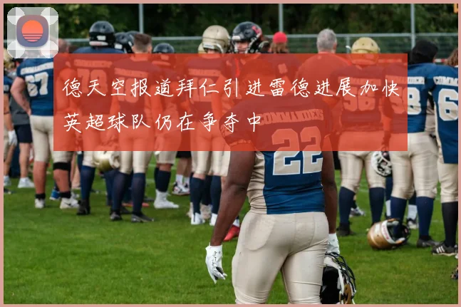 德天空报道拜仁引进雷德进展加快英超球队仍在争夺中