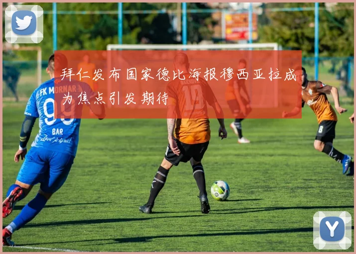 拜仁发布国家德比海报穆西亚拉成为焦点引发期待