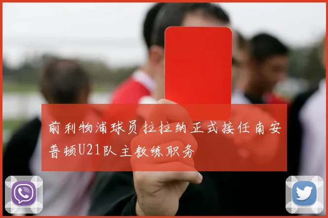 前利物浦球员拉拉纳正式接任南安普顿U21队主教练职务