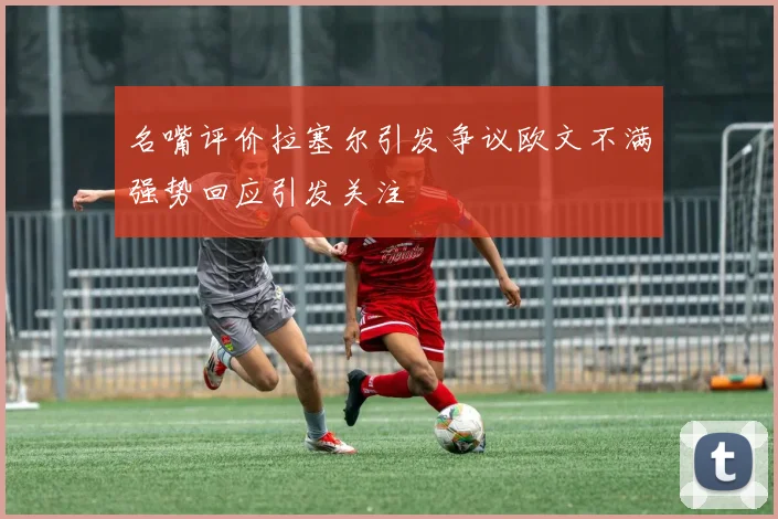 名嘴评价拉塞尔引发争议欧文不满强势回应引发关注