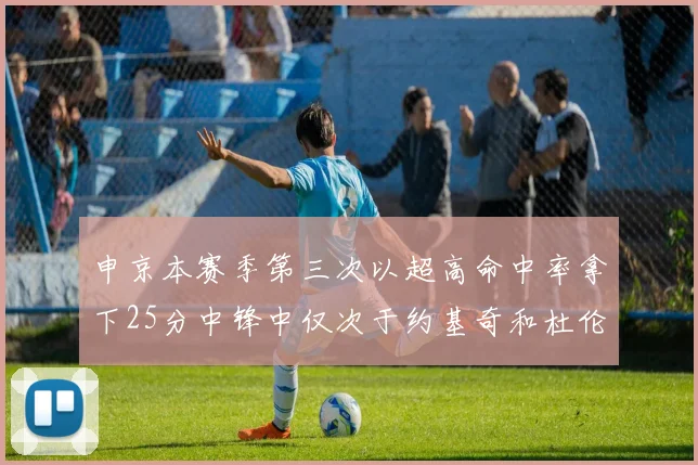 申京本赛季第三次以超高命中率拿下25分中锋中仅次于约基奇和杜伦