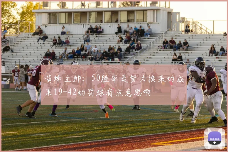 黄蜂主帅：50胜率是努力换来的成果19-42的罚球有点意思啊
