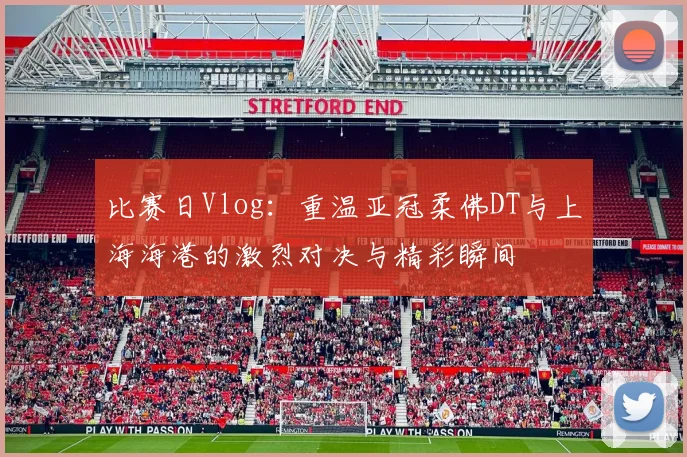 比赛日Vlog：重温亚冠柔佛DT与上海海港的激烈对决与精彩瞬间