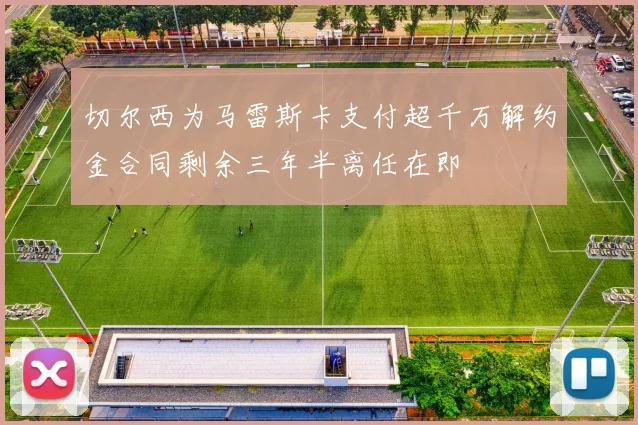 切尔西为马雷斯卡支付超千万解约金合同剩余三年半离任在即