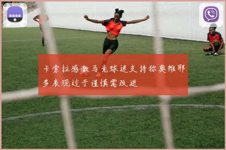 卡索拉感激马竞球迷支持称奥维耶多表现过于谨慎需改进